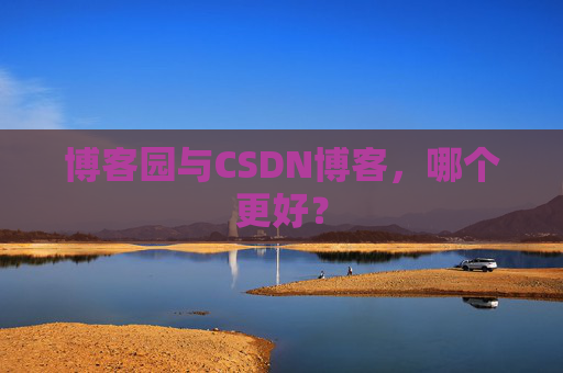 博客园与CSDN博客，哪个更好？