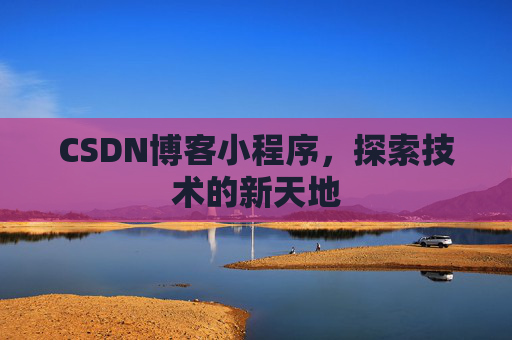 CSDN博客小程序，探索技术的新天地